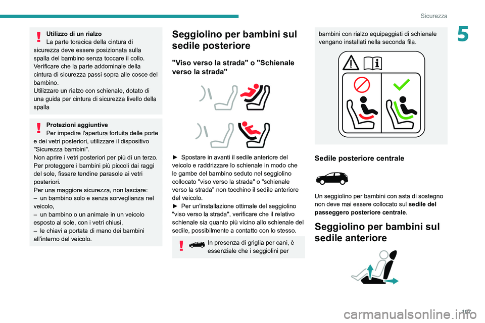 PEUGEOT 5008 2020  Manuale duso (in Italian) 107
Sicurezza
5Utilizzo di un rialzo
La parte toracica della cintura di 
sicurezza deve essere posizionata sulla 
spalla del bambino senza toccare il collo.
Verificare che la parte addominale della 
c