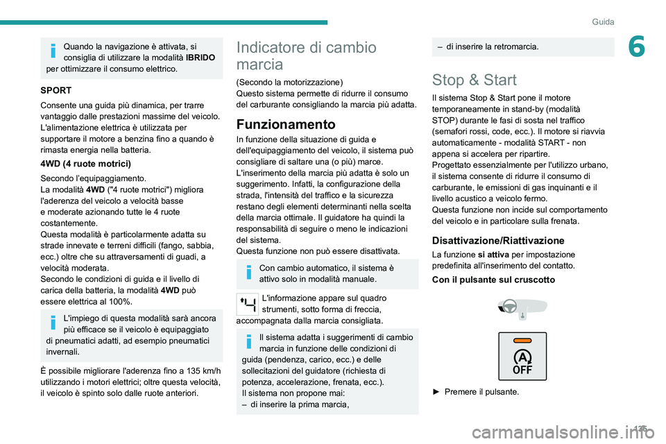 PEUGEOT 5008 2020  Manuale duso (in Italian) 135
Guida
6Quando la navigazione è attivata, si 
consiglia di utilizzare la modalità IBRIDO 
per ottimizzare il consumo elettrico.
SPORT
Consente una guida più dinamica, per trarre 
vantaggio dalle