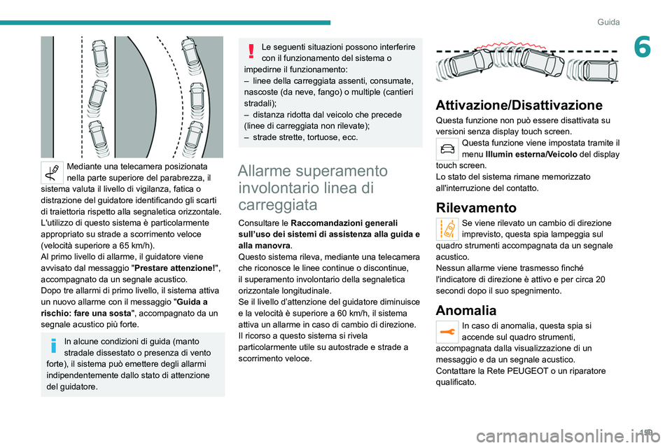PEUGEOT 5008 2020  Manuale duso (in Italian) 159
Guida
6
 
Mediante una telecamera posizionata 
nella parte superiore del parabrezza, il 
sistema valuta il livello di vigilanza, fatica o 
distrazione del guidatore identificando gli scarti 
di tr