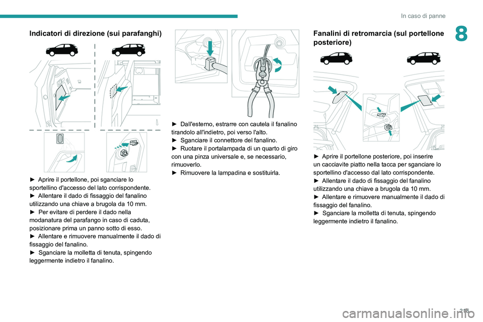 PEUGEOT 5008 2020  Manuale duso (in Italian) 215
In caso di panne
8Indicatori di direzione (sui parafanghi) 
 
► Aprire il portellone, poi sganciare lo 
sportellino d'accesso del lato corrispondente.
►
 
Allentare il dado di fissaggio de