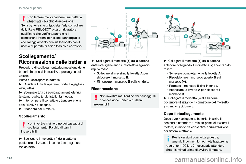 PEUGEOT 5008 2020  Manuale duso (in Italian) 226
In caso di panne
Non tentare mai di caricare una batteria 
ghiacciata - Rischio di esplosione!
Se la batteria si è ghiacciata, farla controllare 
dalla Rete PEUGEOT o da un riparatore 
qualificat