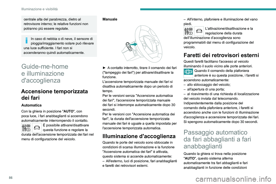 PEUGEOT 5008 2020  Manuale duso (in Italian) 86
Illuminazione e visibilità
di illuminazione e del traffico, usando una 
telecamera posizionata sulla parte superiore del 
parabrezza.
 
 
Questo sistema è una funzione di 
assistenza alla guida.
