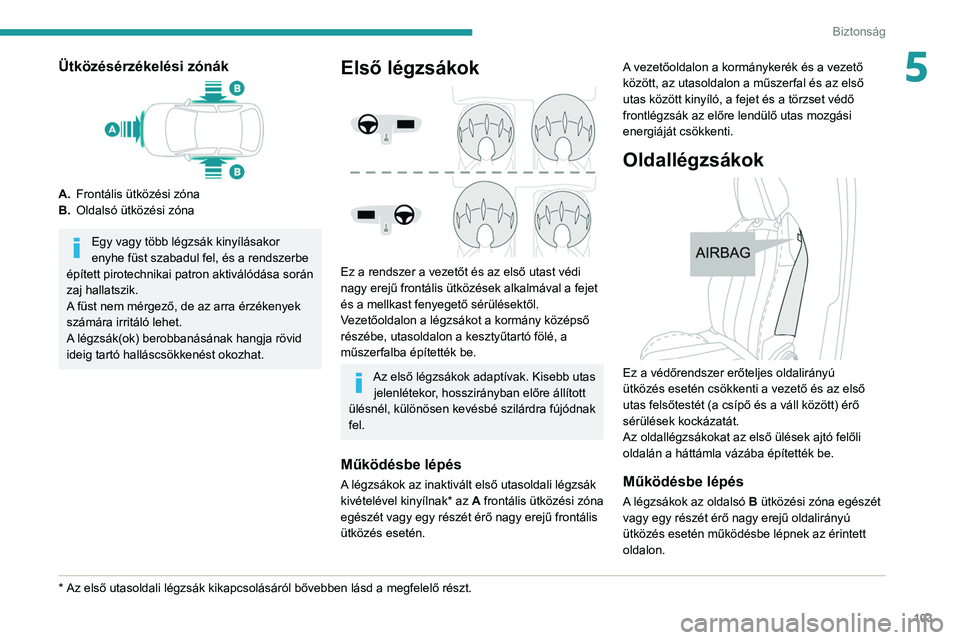 PEUGEOT 5008 2020  Kezelési útmutató (in Hungarian) 103
Biztonság
5Ütközésérzékelési zónák
A.Frontális ütközési zóna
B. Oldalsó ütközési zóna
Egy vagy több légzsák kinyílásakor 
enyhe füst szabadul fel, és a rendszerbe 
épít