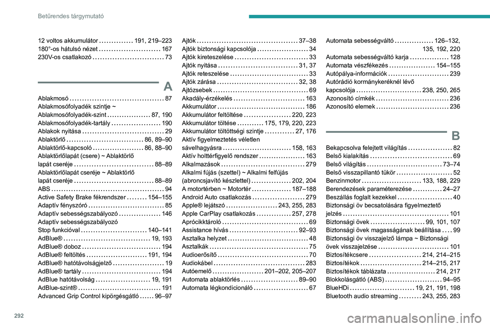 PEUGEOT 5008 2020 Kezelési útmutató (in Hungarian) 292
Betűrendes tárgymutató
12 voltos akkumulátor 191, 219–223
180°-os hátulsó nézet
167
230V-os csatlakozó
73
A
Ablakmosó 87
Ablakmosófolyadék szintje ~
Ablakmosófoly PEUGEOT 5008 2020 Kezelési útmutató (in Hungarian) 292
Betűrendes tárgymutató
12 voltos akkumulátor 191, 219–223
180°-os hátulsó nézet
167
230V-os csatlakozó
73
A
Ablakmosó 87
Ablakmosófolyadék szintje ~
Ablakmosófoly