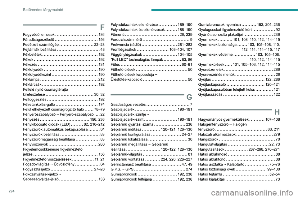 PEUGEOT 5008 2020 Kezelési útmutató (in Hungarian) 294
Betűrendes tárgymutató
F
Fagyvédő lemezek 186
Fáradtságérzékelő
156
Fedélzeti számítógép
22–23
Fejtámlák beállítása
48
Fékbetétek
192
Fékek
19 PEUGEOT 5008 2020 Kezelési útmutató (in Hungarian) 294
Betűrendes tárgymutató
F
Fagyvédő lemezek 186
Fáradtságérzékelő
156
Fedélzeti számítógép
22–23
Fejtámlák beállítása
48
Fékbetétek
192
Fékek
19