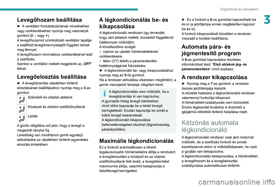 PEUGEOT 5008 2020  Kezelési útmutató (in Hungarian) 63
Ergonómia és kényelem
3Levegőhozam beállítása
► A ventilátor fordulatszámának növeléséhez 
vagy csökkentéséhez nyomja meg valamelyik 
gombot (2, - vagy +).
A levegőhozamot szimbo
