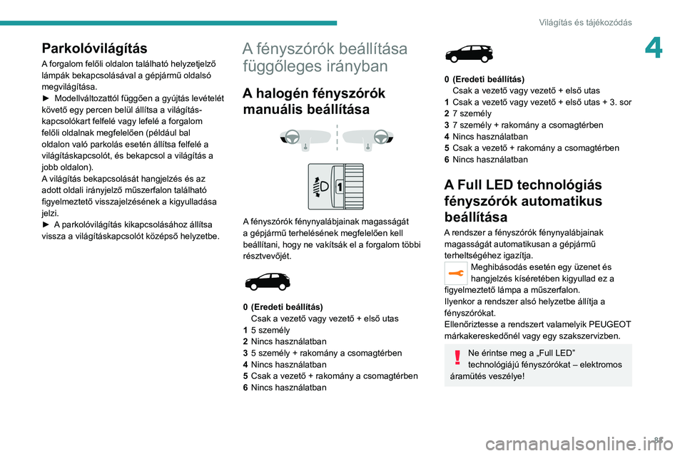 PEUGEOT 5008 2020  Kezelési útmutató (in Hungarian) 83
Világítás és tájékozódás
4Parkolóvilágítás
A forgalom felőli oldalon található helyzetjelző 
lámpák bekapcsolásával a gépjármű oldalsó 
megvilágítása.
► 
Modellváltoza