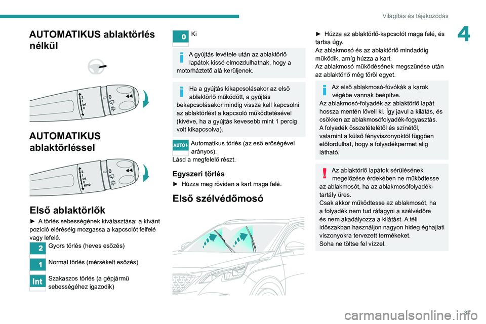 PEUGEOT 5008 2020  Kezelési útmutató (in Hungarian) 87
Világítás és tájékozódás
4AUTOMATIKUS ablaktörlés nélkül
 
 
 
 
AUTOMATIKUS  ablaktörléssel
 
 
Első ablaktörlők
► A törlés sebességének kiválasztása: a kívánt 
pozíci