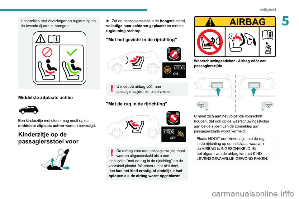 PEUGEOT 5008 2020 Instructieboekje (in Dutch) 109
Veiligheid
5kinderzitjes met zitverhoger en rugleuning op
de tweede rij aan te brengen.
Middelste zitplaats achter
Een kinderzitje met steun mag nooit op de
middelste zitplaats achter worden PEUGEOT 5008 2020 Instructieboekje (in Dutch) 109
Veiligheid
5kinderzitjes met zitverhoger en rugleuning op
de tweede rij aan te brengen.
Middelste zitplaats achter
Een kinderzitje met steun mag nooit op de
middelste zitplaats achter worden