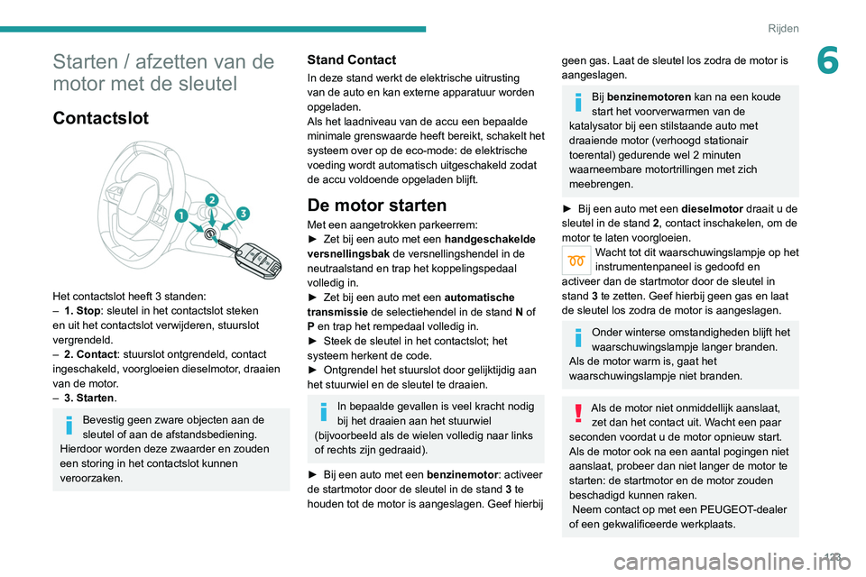 PEUGEOT 5008 2020 Instructieboekje (in Dutch) 123
Rijden
6Starten / afzetten van de
motor met de sleutel
Contactslot
Het contactslot heeft 3 standen:
– 1. Stop: sleutel in het contactslot steken
en uit het contactslot verwijderen, stuurslo PEUGEOT 5008 2020 Instructieboekje (in Dutch) 123
Rijden
6Starten / afzetten van de
motor met de sleutel
Contactslot
Het contactslot heeft 3 standen:
– 1. Stop: sleutel in het contactslot steken
en uit het contactslot verwijderen, stuurslo