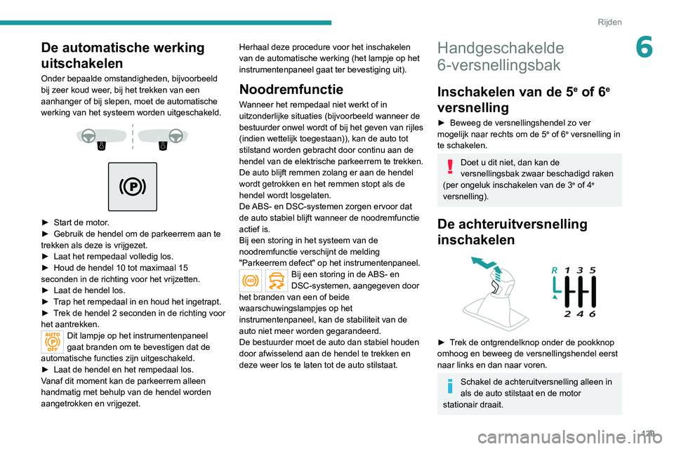 PEUGEOT 5008 2020  Instructieboekje (in Dutch) 129
Rijden
6De automatische werking 
uitschakelen
Onder bepaalde omstandigheden, bijvoorbeeld 
bij zeer koud weer, bij het trekken van een 
aanhanger of bij slepen, moet de automatische 
werking van h