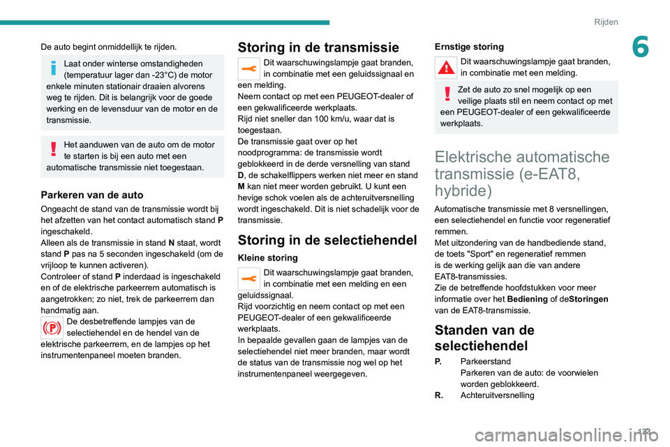 PEUGEOT 5008 2020  Instructieboekje (in Dutch) 133
Rijden
6De auto begint onmiddellijk te rijden.
Laat onder winterse omstandigheden 
(temperatuur lager dan -23°C) de motor 
enkele minuten stationair draaien alvorens 
weg te rijden. Dit is belang