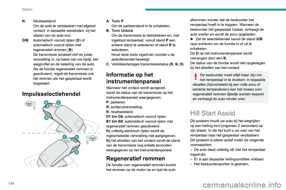 PEUGEOT 5008 2020  Instructieboekje (in Dutch) 134
Rijden
Verlaat de auto niet in de korte periode 
dat de Hill Start Assist in werking is.
Als iemand uit de auto moet stappen terwijl 
de motor draait, schakel de parkeerrem 
dan handmatig in. Cont