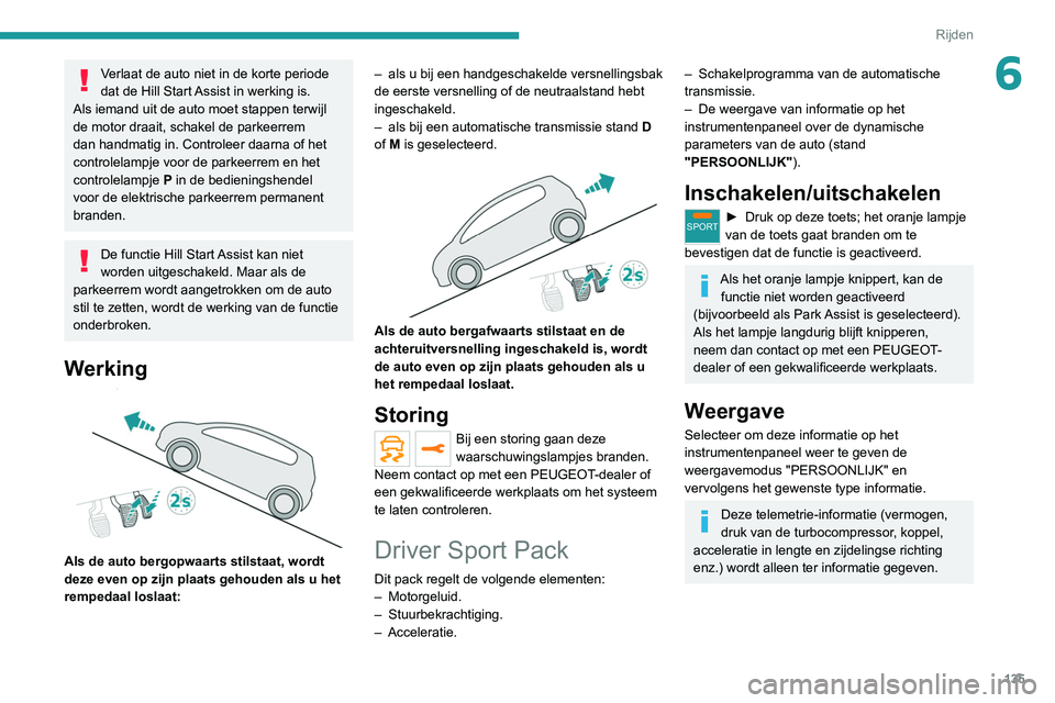 PEUGEOT 5008 2020  Instructieboekje (in Dutch) 135
Rijden
6Verlaat de auto niet in de korte periode 
dat de Hill Start Assist in werking is.
Als iemand uit de auto moet stappen terwijl 
de motor draait, schakel de parkeerrem 
dan handmatig in. Con