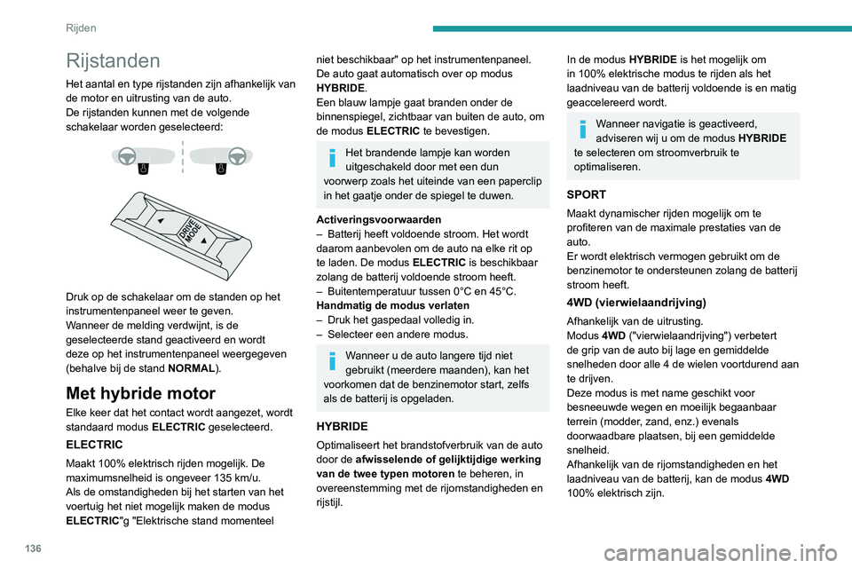 PEUGEOT 5008 2020  Instructieboekje (in Dutch) 136
Rijden
Deze stand komt optimaal tot zijn recht 
als de auto is voorzien van geschikte 
banden, zoals winterbanden.
De grip kan worden verbeterd tot 135 km/u met 
behulp van de elektromotoren; bove