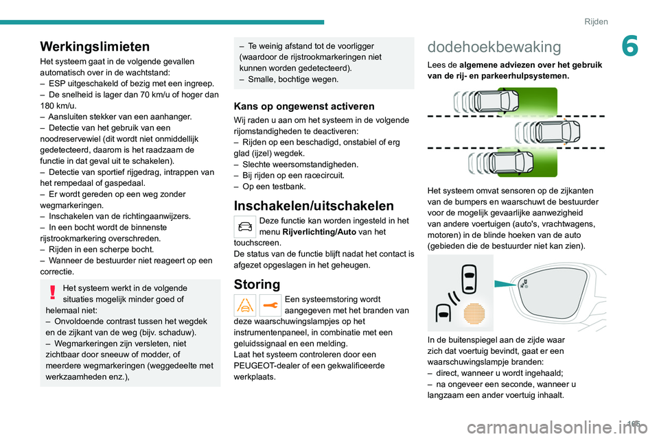 PEUGEOT 5008 2020 Instructieboekje (in Dutch) 165
Rijden
6Werkingslimieten
Het systeem gaat in de volgende gevallen
automatisch over in de wachtstand:
–
ESP
uitgeschakeld of bezig met een ingreep.
–
De snelheid is lager dan 70
km/u o PEUGEOT 5008 2020 Instructieboekje (in Dutch) 165
Rijden
6Werkingslimieten
Het systeem gaat in de volgende gevallen
automatisch over in de wachtstand:
–
ESP
uitgeschakeld of bezig met een ingreep.
–
De snelheid is lager dan 70
km/u o