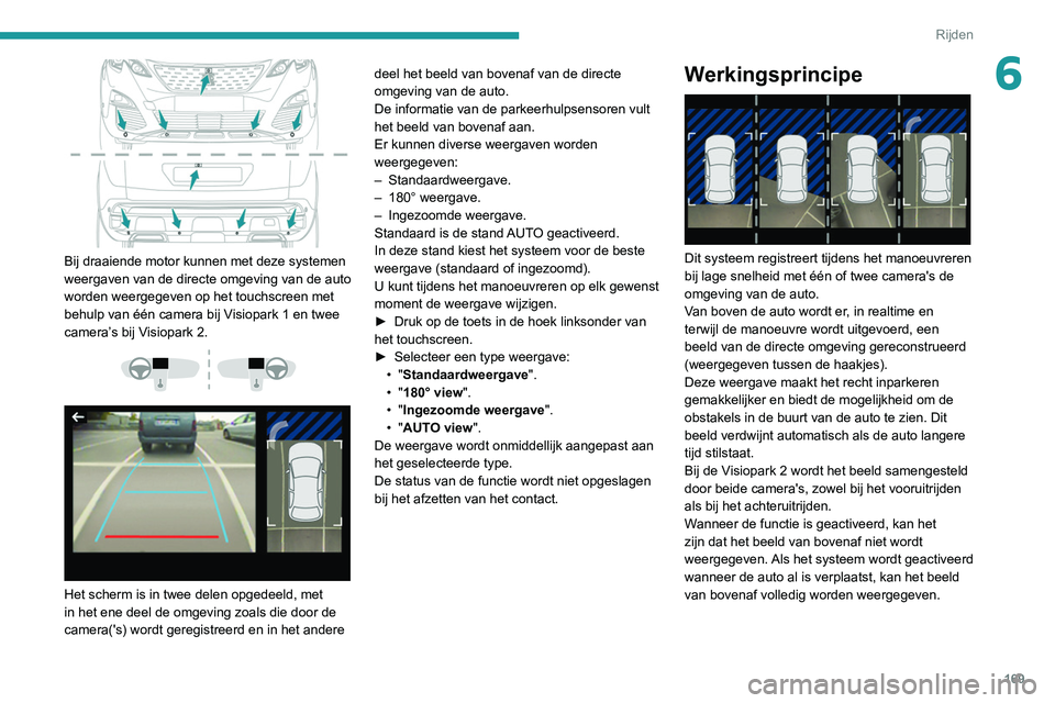PEUGEOT 5008 2020 Instructieboekje (in Dutch) 169
Rijden
6
Bij draaiende motor kunnen met deze systemen
weergaven van de directe omgeving van de auto
worden weergegeven op het touchscreen met
behulp van één camera bij Visiopark 1 en twee
PEUGEOT 5008 2020 Instructieboekje (in Dutch) 169
Rijden
6
Bij draaiende motor kunnen met deze systemen
weergaven van de directe omgeving van de auto
worden weergegeven op het touchscreen met
behulp van één camera bij Visiopark 1 en twee