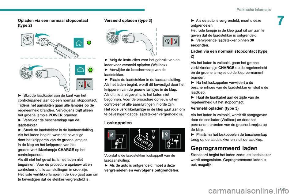 PEUGEOT 5008 2020 Instructieboekje (in Dutch) 185
Praktische informatie
7Opladen via een normaal stopcontact
(type 2)
► Sluit de laadkabel aan de kant van het
controlepaneel aan op een normaal stopcontact.
T
ijdens het aansluiten gaan PEUGEOT 5008 2020 Instructieboekje (in Dutch) 185
Praktische informatie
7Opladen via een normaal stopcontact
(type 2)
► Sluit de laadkabel aan de kant van het
controlepaneel aan op een normaal stopcontact.
T
ijdens het aansluiten gaan
