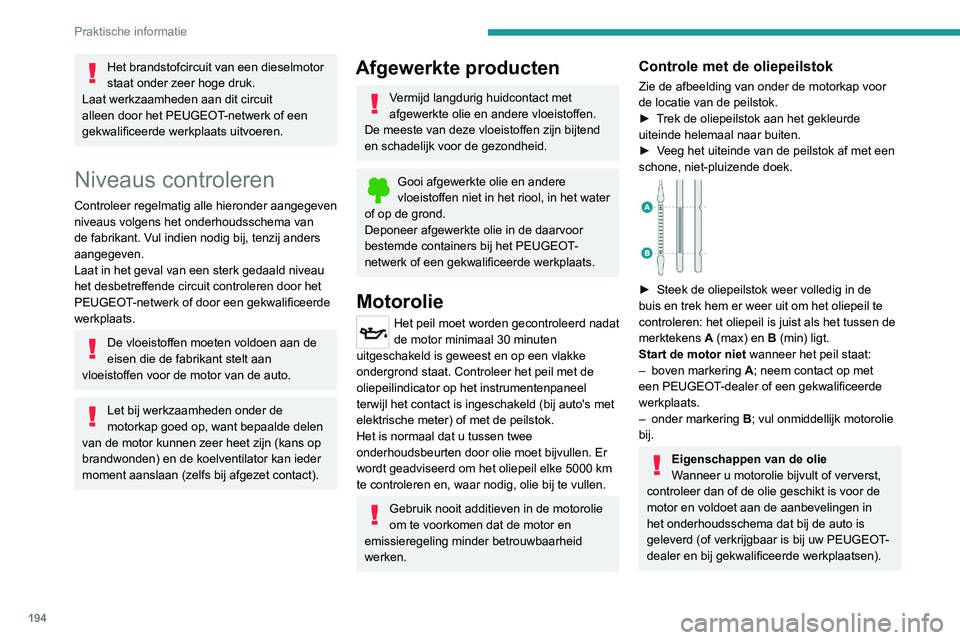 PEUGEOT 5008 2020  Instructieboekje (in Dutch) 194
Praktische informatie
Wanneer er niet-aanbevolen olie wordt 
gebruikt, kan de contractuele garantie bij een 
defecte motor vervallen.
Motorolie bijvullen
Raadpleeg de betreffende afbeelding van de
