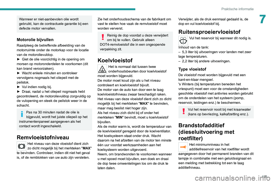 PEUGEOT 5008 2020  Instructieboekje (in Dutch) 195
Praktische informatie
7Wanneer er niet-aanbevolen olie wordt 
gebruikt, kan de contractuele garantie bij een 
defecte motor vervallen.
Motorolie bijvullen
Raadpleeg de betreffende afbeelding van d