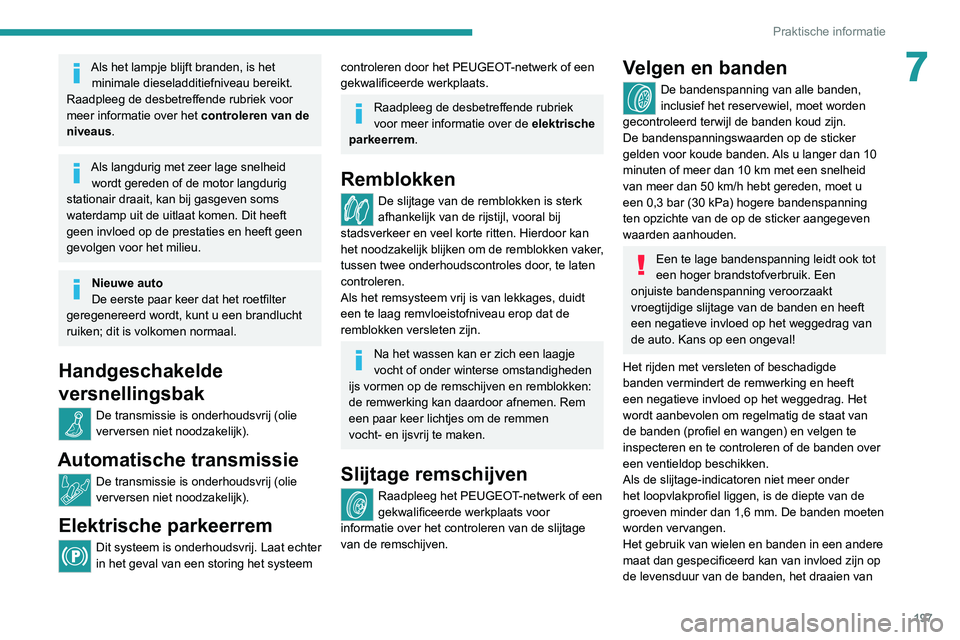 PEUGEOT 5008 2020  Instructieboekje (in Dutch) 197
Praktische informatie
7Als het lampje blijft branden, is het minimale dieseladditiefniveau bereikt.
Raadpleeg de desbetreffende rubriek voor 
meer informatie over het  controleren van de 
niveaus.