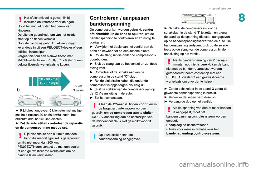 PEUGEOT 5008 2020  Instructieboekje (in Dutch) 209
In geval van pech
8Het afdichtmiddel is gevaarlijk bij 
inslikken en irriterend voor de ogen.
Houd het middel buiten het bereik van 
kinderen.
De uiterste gebruiksdatum van het middel 
staat op de