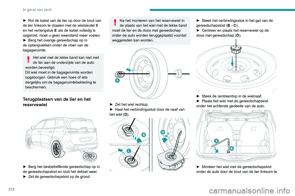 PEUGEOT 5008 2020  Instructieboekje (in Dutch) 212
In geval van pech
draaien met de wielsleutel 5 en het verlengstuk 
8.
►  Draai de bout volledig vast. Als de kabel 
volledig is opgerold, moet bij het verder draaien 
van de bout geen weerstand 