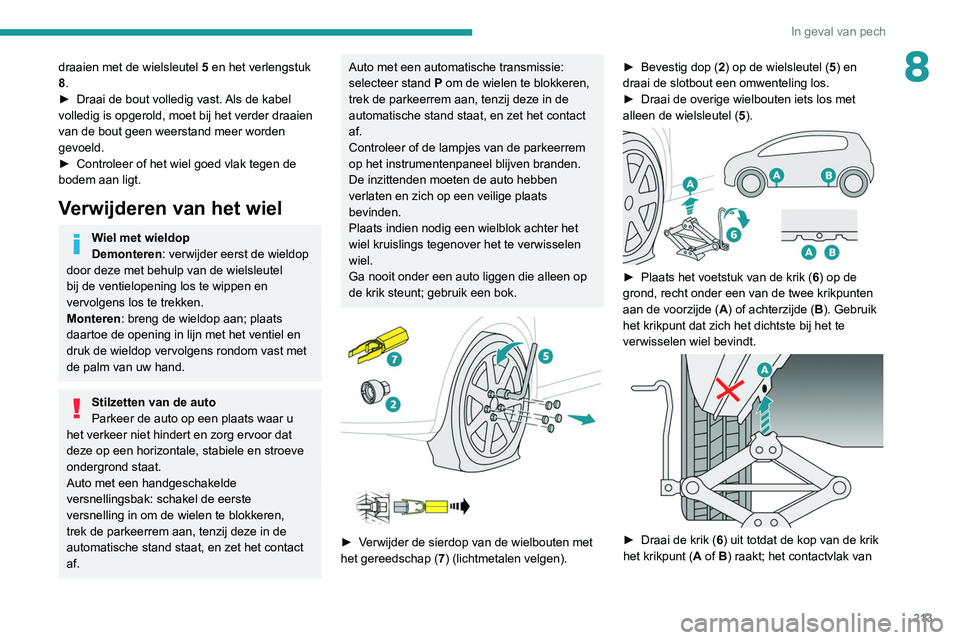 PEUGEOT 5008 2020  Instructieboekje (in Dutch) 213
In geval van pech
8draaien met de wielsleutel 5 en het verlengstuk 
8.
►
 
Draai de bout volledig vast. 
 Als de kabel 
volledig is opgerold, moet bij het verder draaien 
van de bout geen weerst