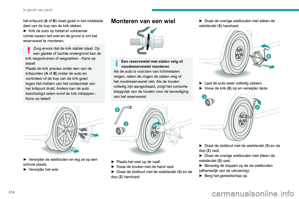 PEUGEOT 5008 2020  Instructieboekje (in Dutch) 214
In geval van pech
Na het verwisselen van een wiel
Berg het wiel met de lekke band op in de 
bagageruimte of, afhankelijk van de uitvoering, 
verwijder de naafdop van het wiel en berg het op 
de pl