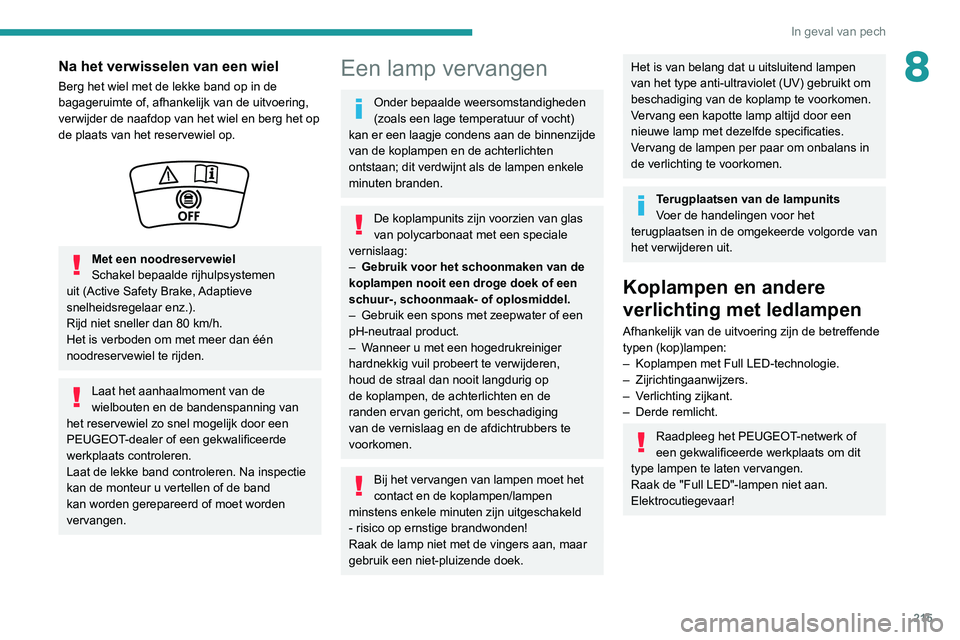 PEUGEOT 5008 2020  Instructieboekje (in Dutch) 215
In geval van pech
8Na het verwisselen van een wiel
Berg het wiel met de lekke band op in de 
bagageruimte of, afhankelijk van de uitvoering, 
verwijder de naafdop van het wiel en berg het op 
de p