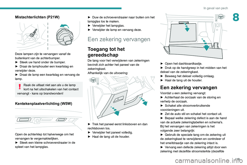PEUGEOT 5008 2020  Instructieboekje (in Dutch) 219
In geval van pech
8Mistachterlichten (P21W) 
 
Deze lampen zijn te vervangen vanaf de 
buitenkant van de achterbumper.
► 
Steek uw hand onder de bumper
 .
►
 
Draai de lamphouder een kwartslag