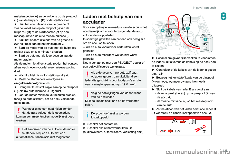 PEUGEOT 5008 2020  Instructieboekje (in Dutch) 225
In geval van pech
8metalen gedeelte) en vervolgens op de pluspool 
(+) van de hulpaccu (B) of de startbooster.
►
 
Sluit het ene uiteinde van de groene of 
zwarte kabel aan op de minpool (-) van