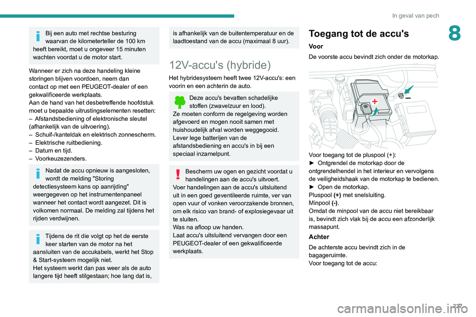 PEUGEOT 5008 2020  Instructieboekje (in Dutch) 227
In geval van pech
8Bij een auto met rechtse besturing 
waarvan de kilometerteller de 100 km 
heeft bereikt, moet u ongeveer 15 minuten 
wachten voordat u de motor start.
Wanneer er zich na deze ha