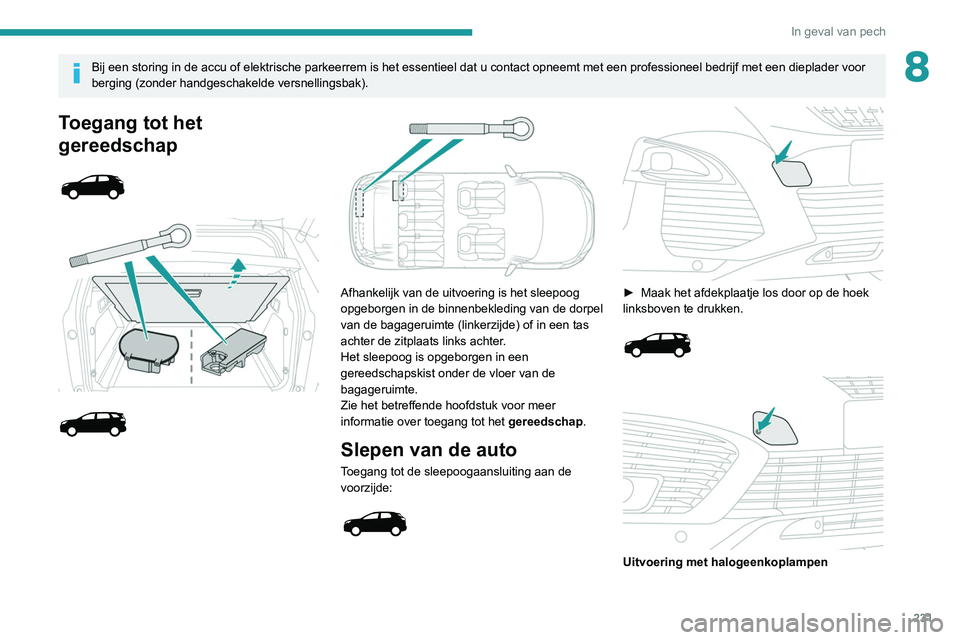 PEUGEOT 5008 2020  Instructieboekje (in Dutch) 231
In geval van pech
8Bij een storing in de accu of elektrische parkeerrem is het essentieel d\
at u contact opneemt met een professioneel bedrijf met een dieplader voor 
berging (zonder handgeschake