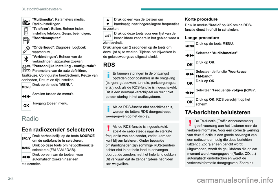 PEUGEOT 5008 2020  Instructieboekje (in Dutch) 244
Bluetooth®-audiosysteem
"Multimedia": Parameters media, 
Radio-instellingen.
"Telefoon": Bellen, Beheer index, 
Instelling telefoon, Gespr. beëindigen.
"Boordcomputer". 
