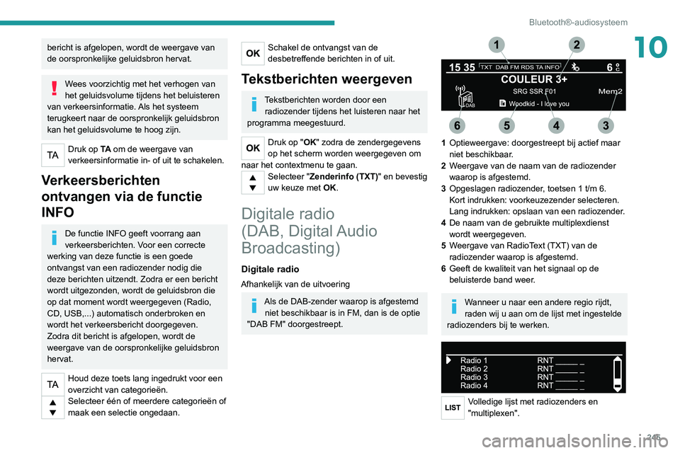 PEUGEOT 5008 2020  Instructieboekje (in Dutch) 245
Bluetooth®-audiosysteem
10bericht is afgelopen, wordt de weergave van 
de oorspronkelijke geluidsbron hervat.
Wees voorzichtig met het verhogen van 
het geluidsvolume tijdens het beluisteren 
van