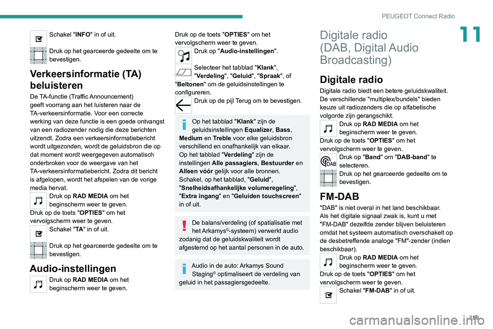 PEUGEOT 5008 2020 Instructieboekje (in Dutch) 259
PEUGEOT Connect Radio
11Schakel "INFO" in of uit.
Druk op het gearceerde gedeelte om te
bevestigen.
Verkeersinformatie (TA)
beluisteren
De TA-functie (Traffic Announcement)
geeft voorr PEUGEOT 5008 2020 Instructieboekje (in Dutch) 259
PEUGEOT Connect Radio
11Schakel "INFO" in of uit.
Druk op het gearceerde gedeelte om te
bevestigen.
Verkeersinformatie (TA)
beluisteren
De TA-functie (Traffic Announcement)
geeft voorr