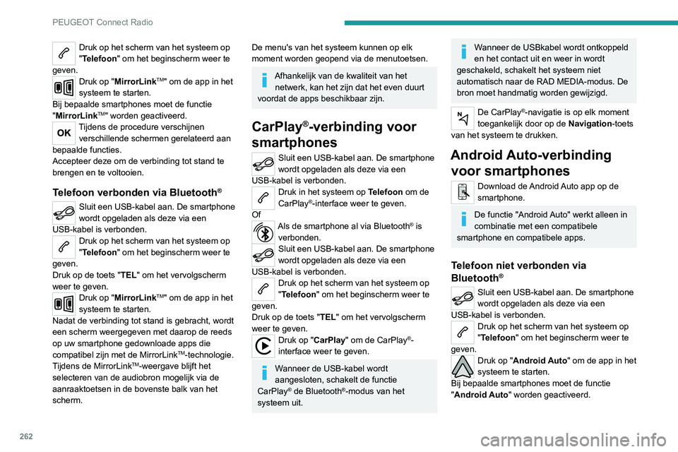 PEUGEOT 5008 2020 Instructieboekje (in Dutch) 262
PEUGEOT Connect Radio
Druk op het scherm van het systeem op
"Telefoon" om het beginscherm weer te
geven.
Druk op "MirrorLinkTM" om de app in het
systeem te starten.
Bij bepaalde PEUGEOT 5008 2020 Instructieboekje (in Dutch) 262
PEUGEOT Connect Radio
Druk op het scherm van het systeem op
"Telefoon" om het beginscherm weer te
geven.
Druk op "MirrorLinkTM" om de app in het
systeem te starten.
Bij bepaalde