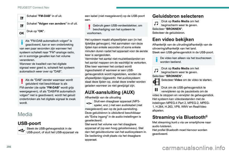 PEUGEOT 5008 2020 Instructieboekje (in Dutch) 286
PEUGEOT Connect Nav
Stel eerst het volume van het draagbare
apparaat af (op een hoog geluidsniveau).
Stel dan het geluidsvolume van het
audiosysteem in.
Als het afspelen niet automatisch begint, PEUGEOT 5008 2020 Instructieboekje (in Dutch) 286
PEUGEOT Connect Nav
Stel eerst het volume van het draagbare
apparaat af (op een hoog geluidsniveau).
Stel dan het geluidsvolume van het
audiosysteem in.
Als het afspelen niet automatisch begint,