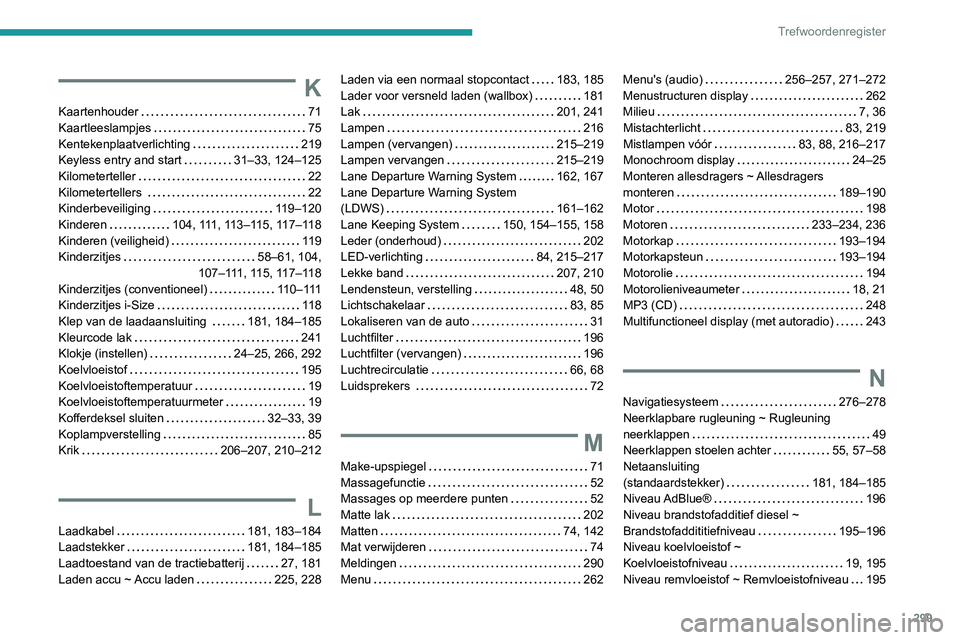 PEUGEOT 5008 2020 Instructieboekje (in Dutch) 299
Trefwoordenregister
K
Kaartenhouder 71
Kaartleeslampjes
75
Kentekenplaatverlichting
219
Keyless entry and start
31–33, 124–125
Kilometerteller
22
Kilometertellers
PEUGEOT 5008 2020 Instructieboekje (in Dutch) 299
Trefwoordenregister
K
Kaartenhouder 71
Kaartleeslampjes
75
Kentekenplaatverlichting
219
Keyless entry and start
31–33, 124–125
Kilometerteller
22
Kilometertellers