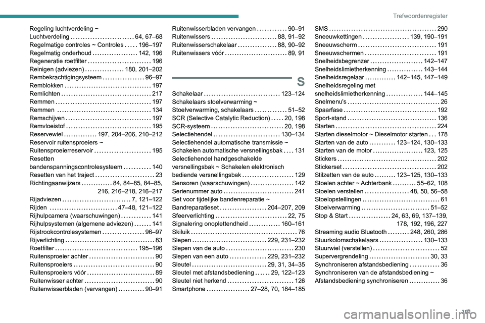 PEUGEOT 5008 2020 Instructieboekje (in Dutch) 301
Trefwoordenregister
Regeling luchtverdeling ~
Luchtverdeling
64, 67–68
Regelmatige controles ~ Controles
196–197
Regelmatig onderhoud
142, 196
Regeneratie roetfilter
196
R PEUGEOT 5008 2020 Instructieboekje (in Dutch) 301
Trefwoordenregister
Regeling luchtverdeling ~
Luchtverdeling
64, 67–68
Regelmatige controles ~ Controles
196–197
Regelmatig onderhoud
142, 196
Regeneratie roetfilter
196
R