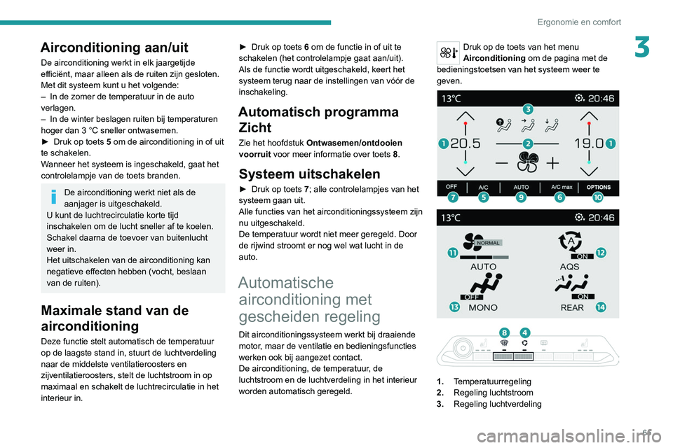 PEUGEOT 5008 2020 Instructieboekje (in Dutch) 65
Ergonomie en comfort
3Airconditioning aan/uit
De airconditioning werkt in elk jaargetijde
efficiënt, maar alleen als de ruiten zijn gesloten.
Met dit systeem kunt u het volgende:
–
In de zomer PEUGEOT 5008 2020 Instructieboekje (in Dutch) 65
Ergonomie en comfort
3Airconditioning aan/uit
De airconditioning werkt in elk jaargetijde
efficiënt, maar alleen als de ruiten zijn gesloten.
Met dit systeem kunt u het volgende:
–
In de zomer
