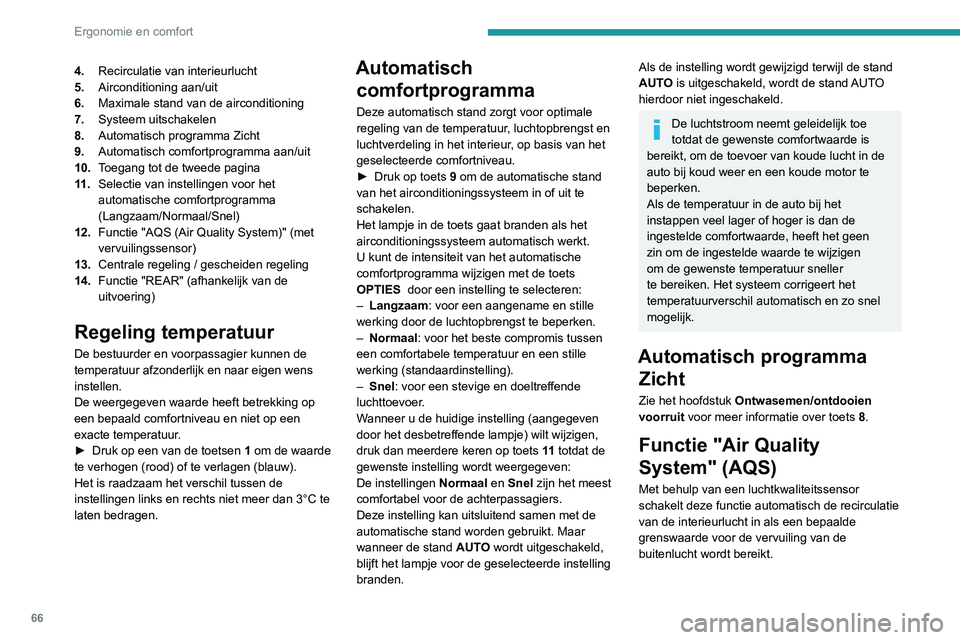 PEUGEOT 5008 2020 Instructieboekje (in Dutch) 66
Ergonomie en comfort
Als de luchtkwaliteit weer voldoende is, wordt
de recirculatie van de interieurlucht automatisch
uitgeschakeld.
Deze functie is niet in staat om vervelende
geurtjes te detec PEUGEOT 5008 2020 Instructieboekje (in Dutch) 66
Ergonomie en comfort
Als de luchtkwaliteit weer voldoende is, wordt
de recirculatie van de interieurlucht automatisch
uitgeschakeld.
Deze functie is niet in staat om vervelende
geurtjes te detec