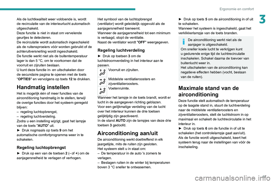 PEUGEOT 5008 2020 Instructieboekje (in Dutch) 67
Ergonomie en comfort
3Als de luchtkwaliteit weer voldoende is, wordt
de recirculatie van de interieurlucht automatisch
uitgeschakeld.
Deze functie is niet in staat om vervelende
geurtjes te dete PEUGEOT 5008 2020 Instructieboekje (in Dutch) 67
Ergonomie en comfort
3Als de luchtkwaliteit weer voldoende is, wordt
de recirculatie van de interieurlucht automatisch
uitgeschakeld.
Deze functie is niet in staat om vervelende
geurtjes te dete
