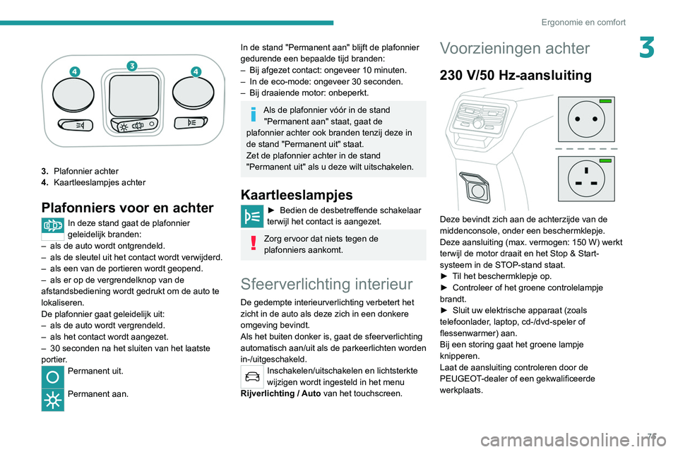 PEUGEOT 5008 2020 Instructieboekje (in Dutch) 75
Ergonomie en comfort
3
3.Plafonnier achter
4. Kaartleeslampjes achter
Plafonniers voor en achter
In deze stand gaat de plafonnier
geleidelijk branden:
–
als de auto wordt ontgrendeld.
–
a PEUGEOT 5008 2020 Instructieboekje (in Dutch) 75
Ergonomie en comfort
3
3.Plafonnier achter
4. Kaartleeslampjes achter
Plafonniers voor en achter
In deze stand gaat de plafonnier
geleidelijk branden:
–
als de auto wordt ontgrendeld.
–
a