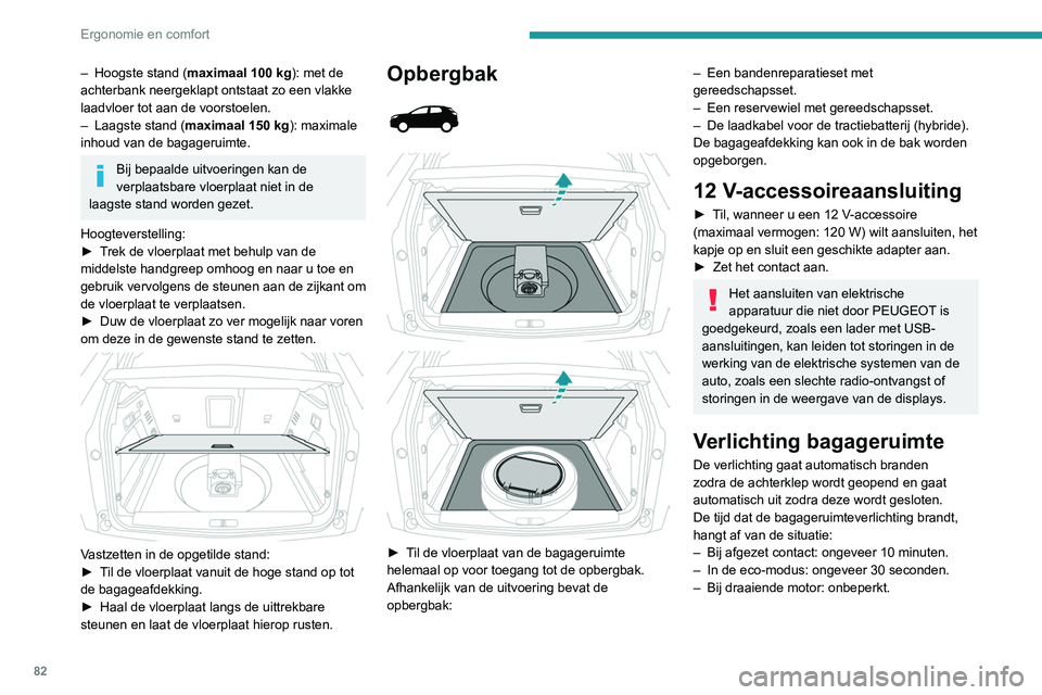 PEUGEOT 5008 2020 Instructieboekje (in Dutch) 82
Ergonomie en comfort
– Hoogste stand (maximaal 100 kg): met de
achterbank neergeklapt ontstaat zo een vlakke
laadvloer tot aan de voorstoelen.
–
Laagste stand ( maximaal 150
kg): maxim PEUGEOT 5008 2020 Instructieboekje (in Dutch) 82
Ergonomie en comfort
– Hoogste stand (maximaal 100 kg): met de
achterbank neergeklapt ontstaat zo een vlakke
laadvloer tot aan de voorstoelen.
–
Laagste stand ( maximaal 150
kg): maxim