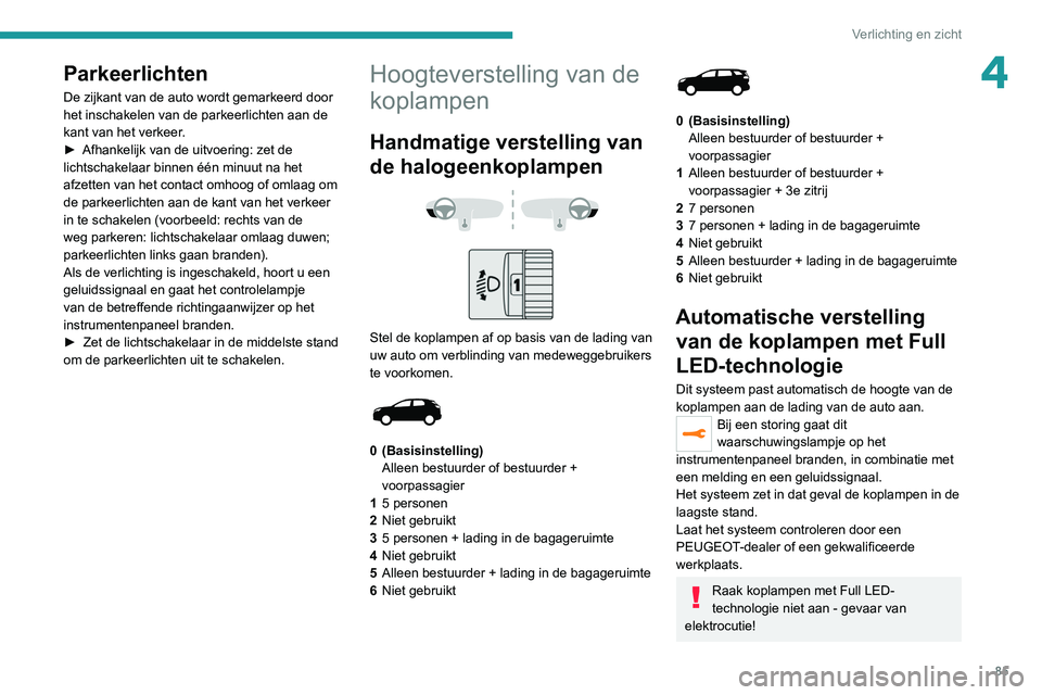 PEUGEOT 5008 2020 Instructieboekje (in Dutch) 85
Verlichting en zicht
4Parkeerlichten
De zijkant van de auto wordt gemarkeerd door
het inschakelen van de parkeerlichten aan de
kant van het verkeer.
►
Afhankelijk van de uitvoering: zet de
li PEUGEOT 5008 2020 Instructieboekje (in Dutch) 85
Verlichting en zicht
4Parkeerlichten
De zijkant van de auto wordt gemarkeerd door
het inschakelen van de parkeerlichten aan de
kant van het verkeer.
►
Afhankelijk van de uitvoering: zet de
li