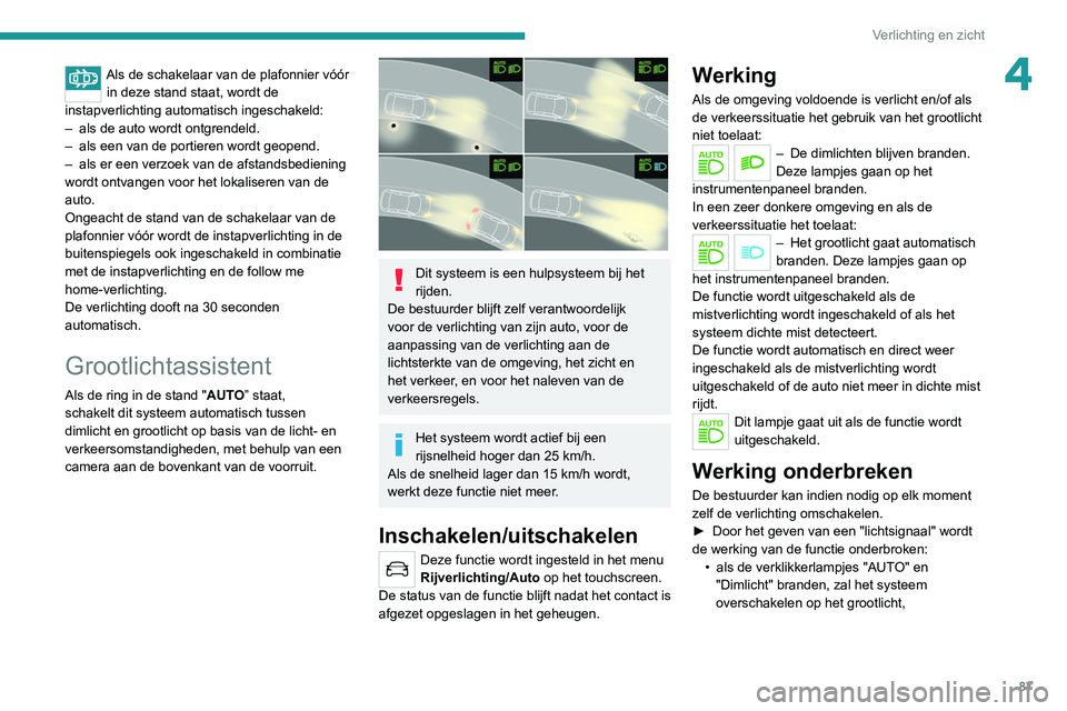 PEUGEOT 5008 2020 Instructieboekje (in Dutch) 87
Verlichting en zicht
4Als de schakelaar van de plafonnier vóór in deze stand staat, wordt de
instapverlichting automatisch ingeschakeld:
–
als de auto wordt ontgrendeld.
–
als een van d PEUGEOT 5008 2020 Instructieboekje (in Dutch) 87
Verlichting en zicht
4Als de schakelaar van de plafonnier vóór in deze stand staat, wordt de
instapverlichting automatisch ingeschakeld:
–
als de auto wordt ontgrendeld.
–
als een van d