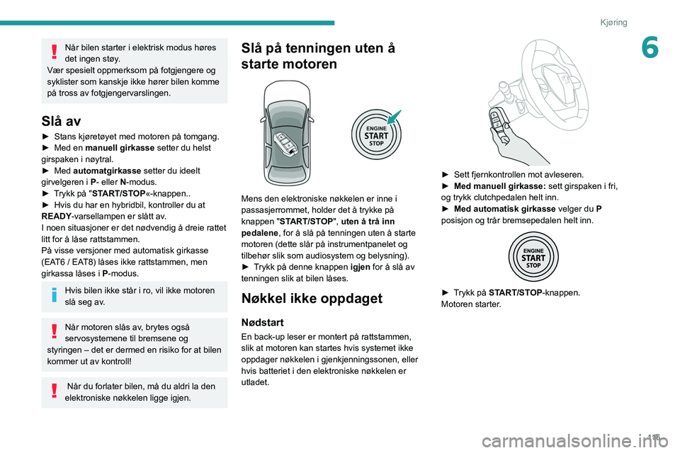 PEUGEOT 5008 2020  Instruksjoner for bruk (in Norwegian) 11 5
Kjøring
6Når bilen starter i elektrisk modus høres 
det ingen støy. 
Vær spesielt oppmerksom på fotgjengere og 
syklister som kanskje ikke hører bilen komme 
på tross av fotgjengervarslin