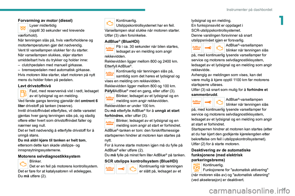 PEUGEOT 5008 2020  Instruksjoner for bruk (in Norwegian) 13
Instrumenter på dashbordet
1Forvarming av motor (diesel)Lyser midlertidig
(opptil 30 sekunder ved krevende 
værforhold).
Når tenningen slås på, hvis værforholdene og 
motortemperaturen gjør 